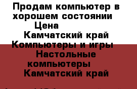 Продам компьютер в хорошем состоянии › Цена ­ 19 000 - Камчатский край Компьютеры и игры » Настольные компьютеры   . Камчатский край